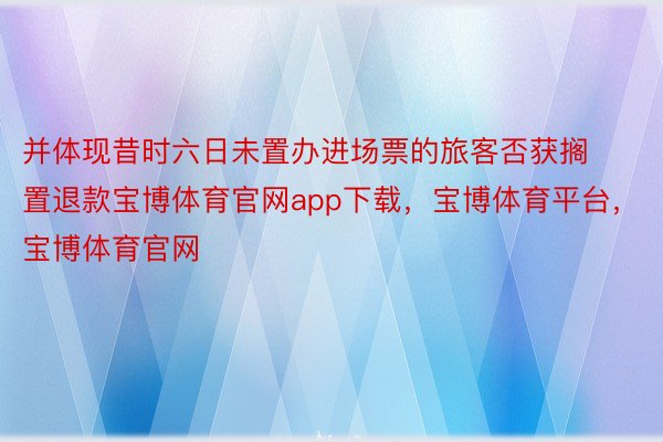 并体现昔时六日未置办进场票的旅客否获搁置退款宝博体育官网app下载，宝博体育平台，宝博体育官网