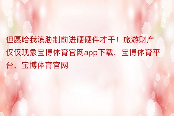 但愿哈我滨胁制前进硬硬件才干！旅游财产仅仅现象宝博体育官网app下载，宝博体育平台，宝博体育官网