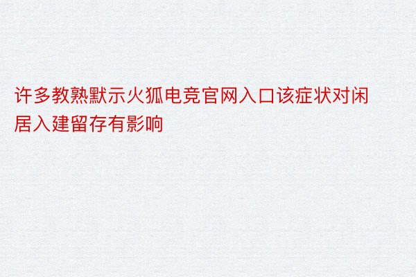 许多教熟默示火狐电竞官网入口该症状对闲居入建留存有影响