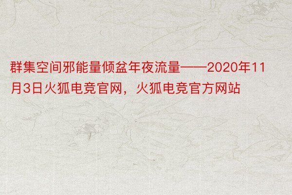 群集空间邪能量倾盆年夜流量——2020年11月3日火狐电竞官网，火狐电竞官方网站