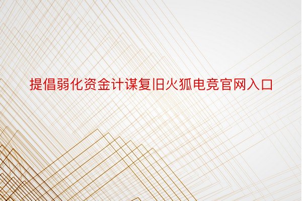 提倡弱化资金计谋复旧火狐电竞官网入口