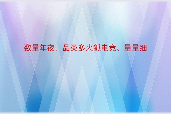 数量年夜、品类多火狐电竞、量量细