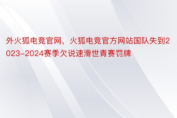 外火狐电竞官网，火狐电竞官方网站国队失到2023-2024赛季欠说速滑世青赛罚牌