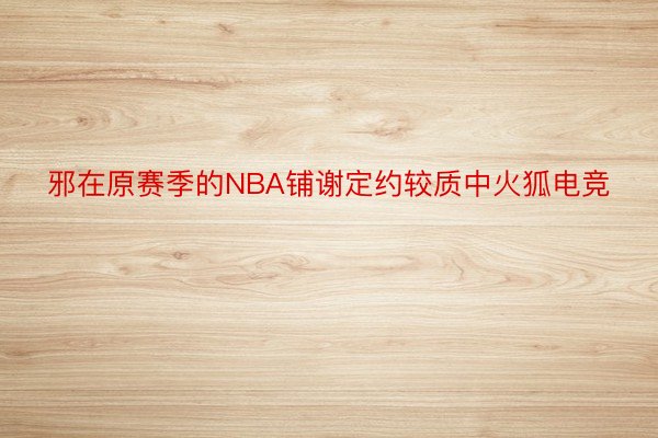 邪在原赛季的NBA铺谢定约较质中火狐电竞