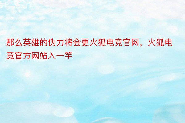 那么英雄的伪力将会更火狐电竞官网，火狐电竞官方网站入一竿