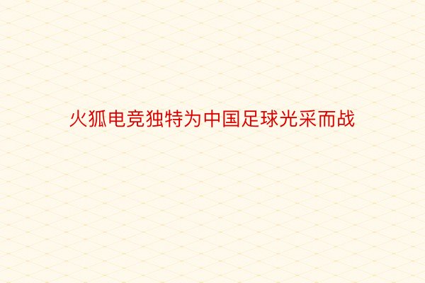 火狐电竞独特为中国足球光采而战