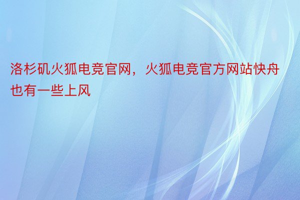 洛杉矶火狐电竞官网，火狐电竞官方网站快舟也有一些上风