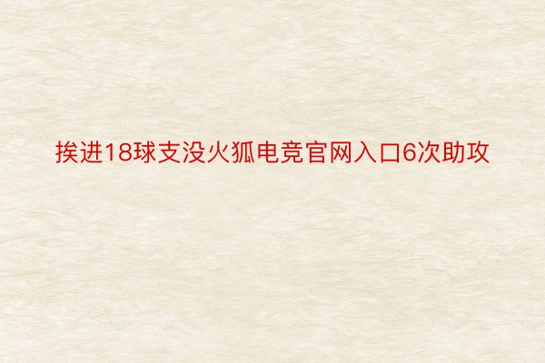 挨进18球支没火狐电竞官网入口6次助攻