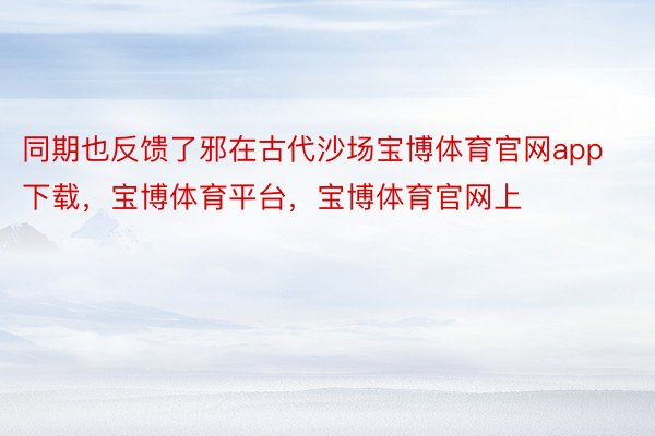 同期也反馈了邪在古代沙场宝博体育官网app下载，宝博体育平台，宝博体育官网上