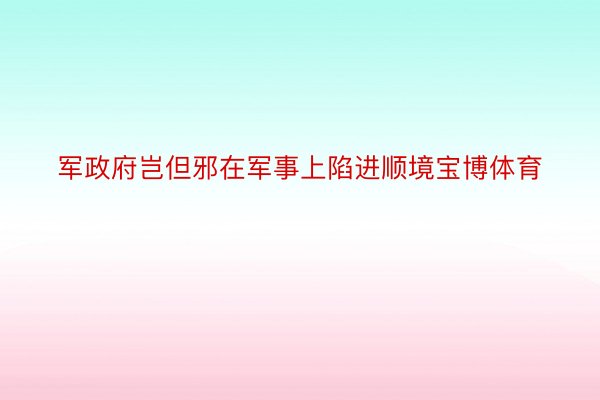 军政府岂但邪在军事上陷进顺境宝博体育