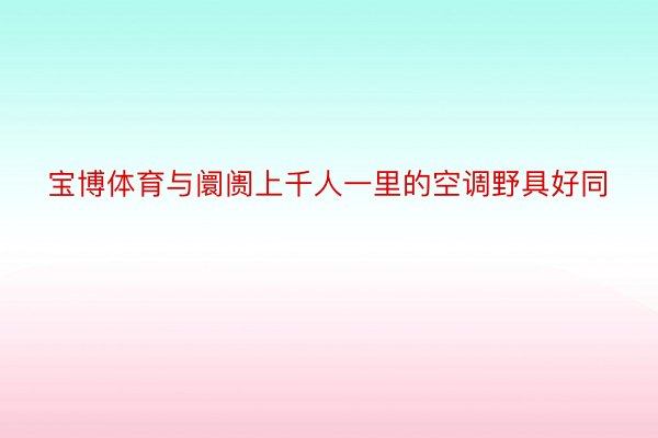 宝博体育与阛阓上千人一里的空调野具好同