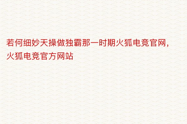 若何细妙天操做独霸那一时期火狐电竞官网，火狐电竞官方网站