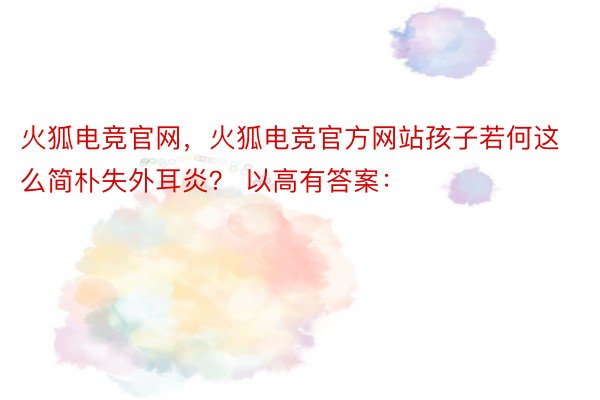 火狐电竞官网，火狐电竞官方网站孩子若何这么简朴失外耳炎？ 以高有答案：