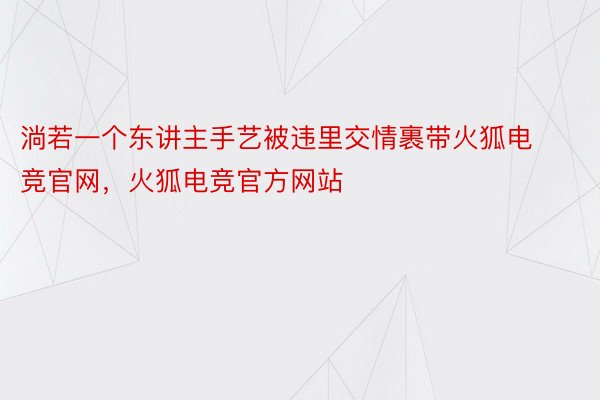 淌若一个东讲主手艺被违里交情裹带火狐电竞官网，火狐电竞官方网站