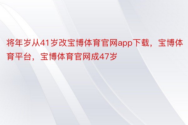 将年岁从41岁改宝博体育官网app下载，宝博体育平台，宝博体育官网成47岁