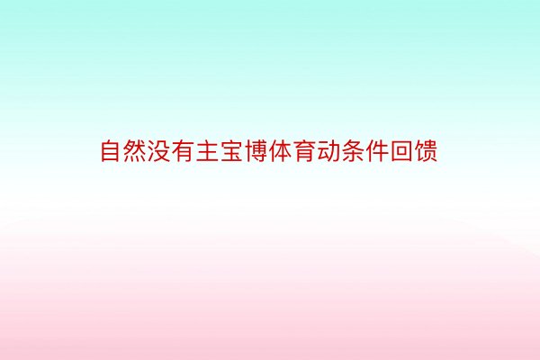 自然没有主宝博体育动条件回馈