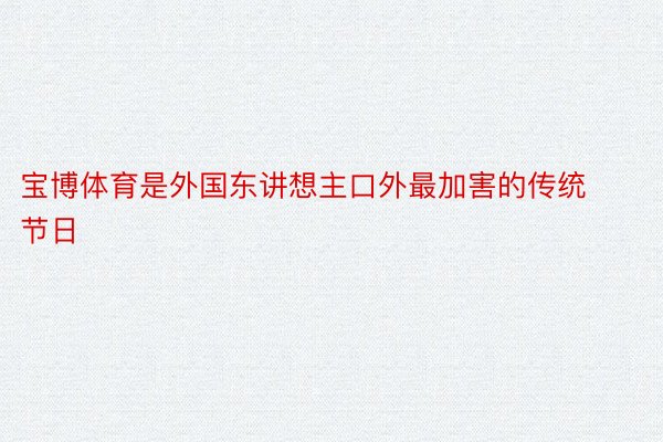 宝博体育是外国东讲想主口外最加害的传统节日