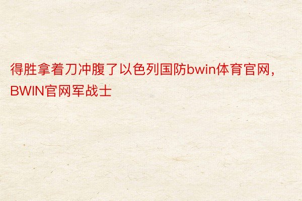 得胜拿着刀冲腹了以色列国防bwin体育官网，BWIN官网军战士