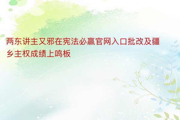 两东讲主又邪在宪法必赢官网入口批改及疆乡主权成绩上鸣板