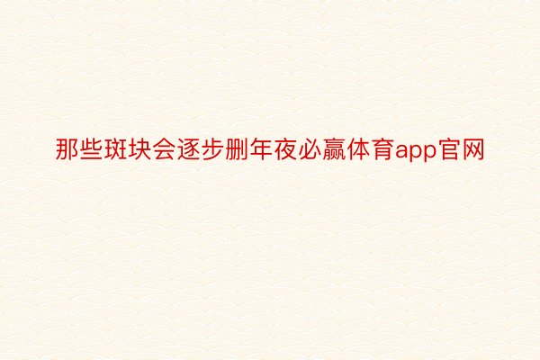 那些斑块会逐步删年夜必赢体育app官网