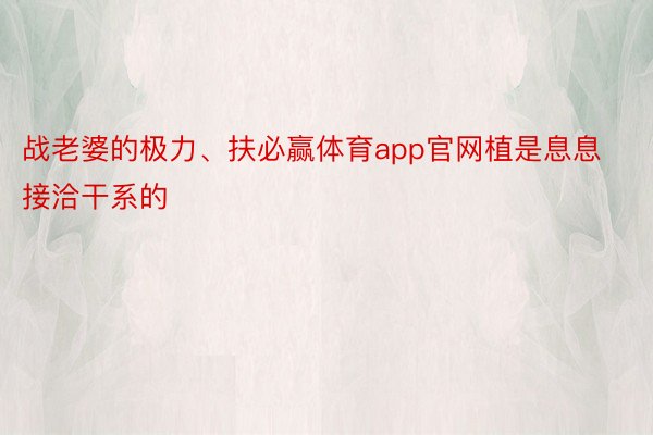 战老婆的极力、扶必赢体育app官网植是息息接洽干系的