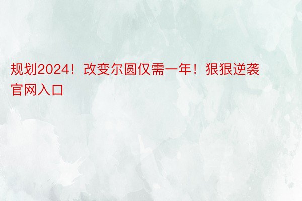 规划2024！改变尔圆仅需一年！狠狠逆袭 ​​​必赢官网入口