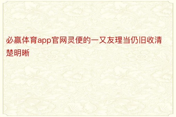 必赢体育app官网灵便的一又友理当仍旧收清楚明晰