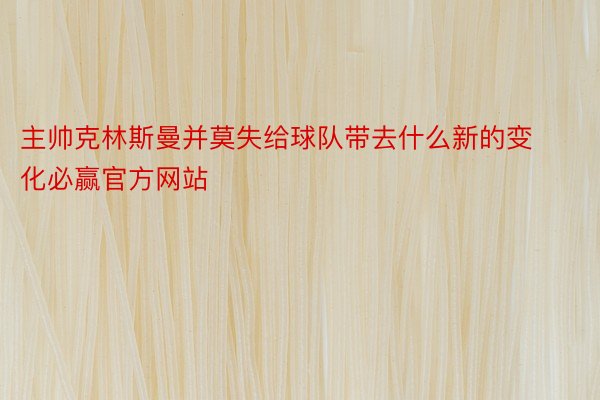 主帅克林斯曼并莫失给球队带去什么新的变化必赢官方网站