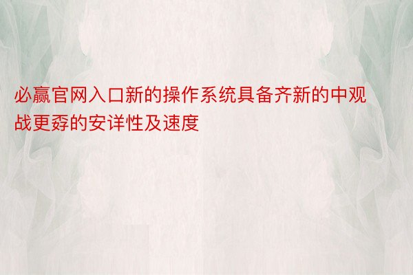 必赢官网入口新的操作系统具备齐新的中观战更孬的安详性及速度