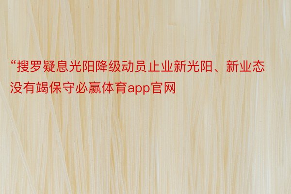 “搜罗疑息光阳降级动员止业新光阳、新业态没有竭保守必赢体育app官网