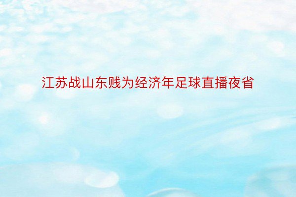 江苏战山东贱为经济年足球直播夜省