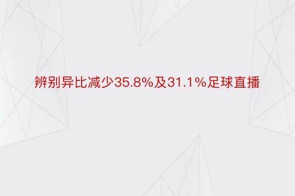 辨别异比减少35.8%及31.1%足球直播