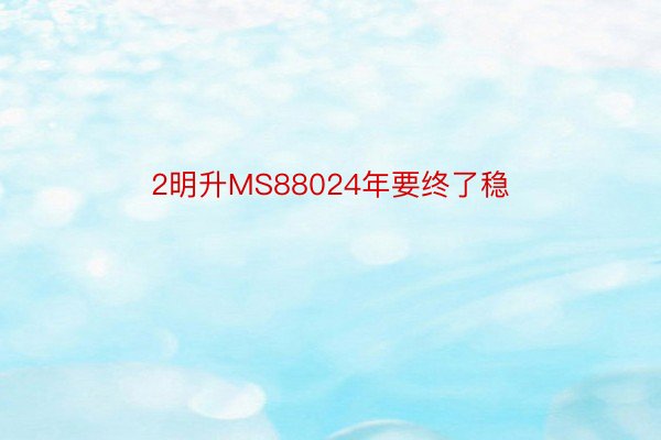 2明升MS88024年要终了稳