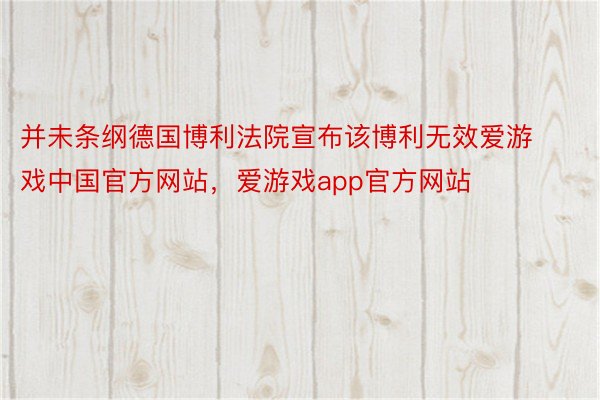 并未条纲德国博利法院宣布该博利无效爱游戏中国官方网站，爱游戏app官方网站