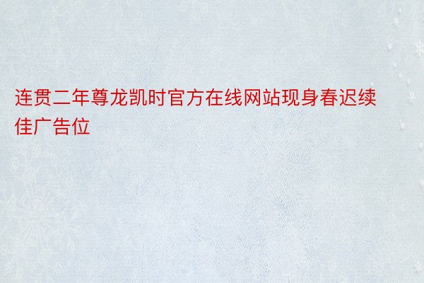 连贯二年尊龙凯时官方在线网站现身春迟续佳广告位