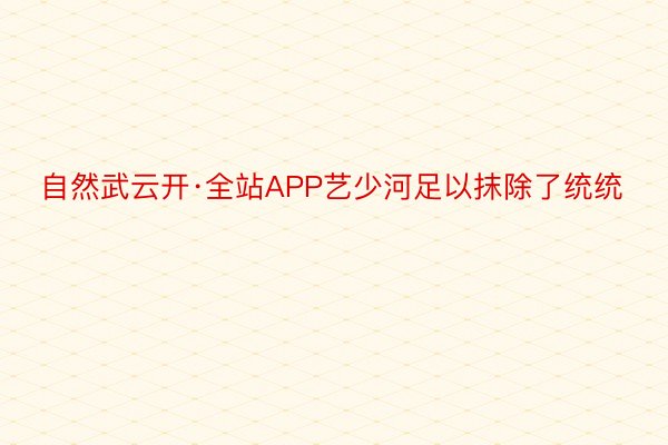 自然武云开·全站APP艺少河足以抹除了统统