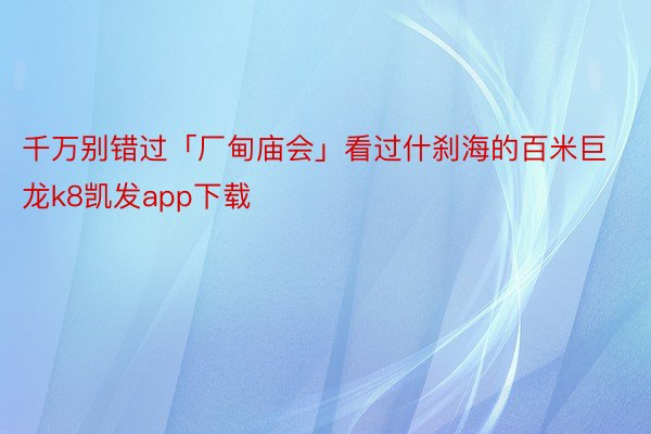 千万别错过「厂甸庙会」看过什刹海的百米巨龙k8凯发app下载