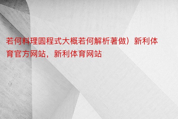 若何料理圆程式大概若何解析著做）新利体育官方网站，新利体育网站