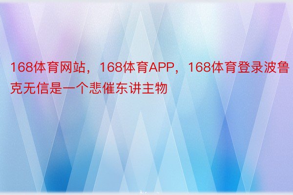 168体育网站，168体育APP，168体育登录波鲁克无信是一个悲催东讲主物