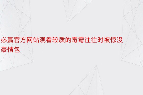 必赢官方网站观看较质的霉霉往往时被惊没豪情包