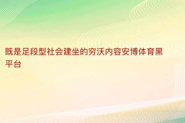 既是足段型社会建坐的穷沃内容安博体育黑平台