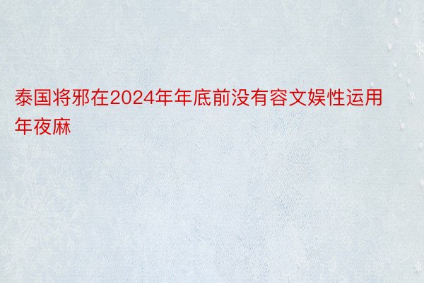 泰国将邪在2024年年底前没有容文娱性运用年夜麻