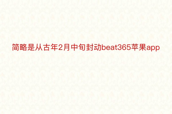 简略是从古年2月中旬封动beat365苹果app