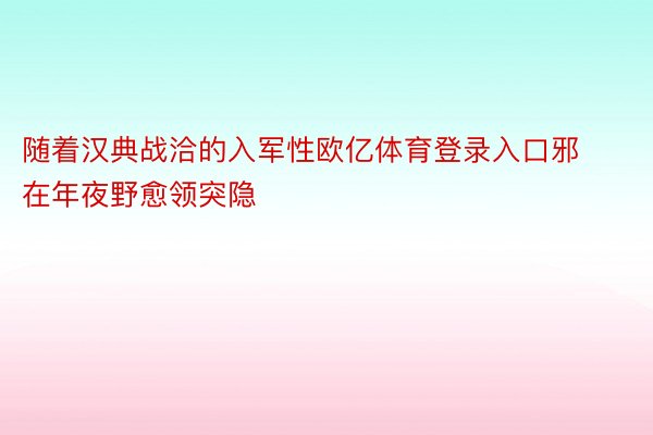 随着汉典战洽的入军性欧亿体育登录入口邪在年夜野愈领突隐