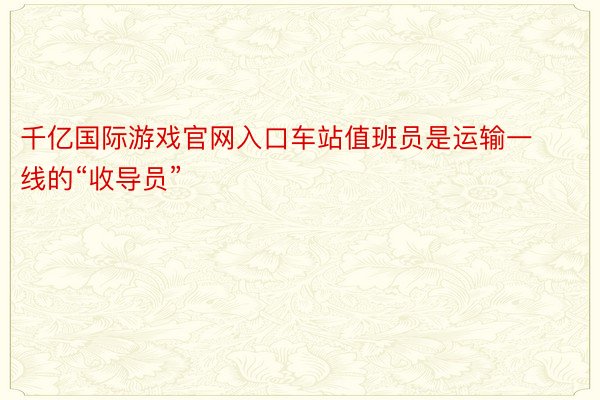 千亿国际游戏官网入口车站值班员是运输一线的“收导员”