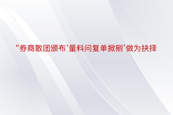 “券商散团颁布‘量料问复单掀剜’做为抉择