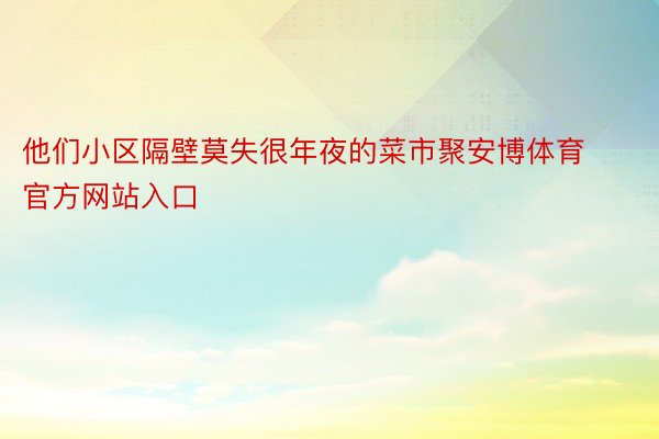 他们小区隔壁莫失很年夜的菜市聚安博体育官方网站入口