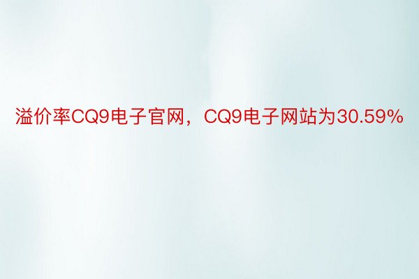 溢价率CQ9电子官网，CQ9电子网站为30.59%