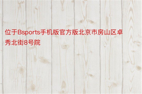 位于Bsports手机版官方版北京市房山区卓秀北街8号院