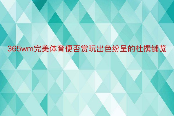 365wm完美体育便否赏玩出色纷呈的杜撰铺览